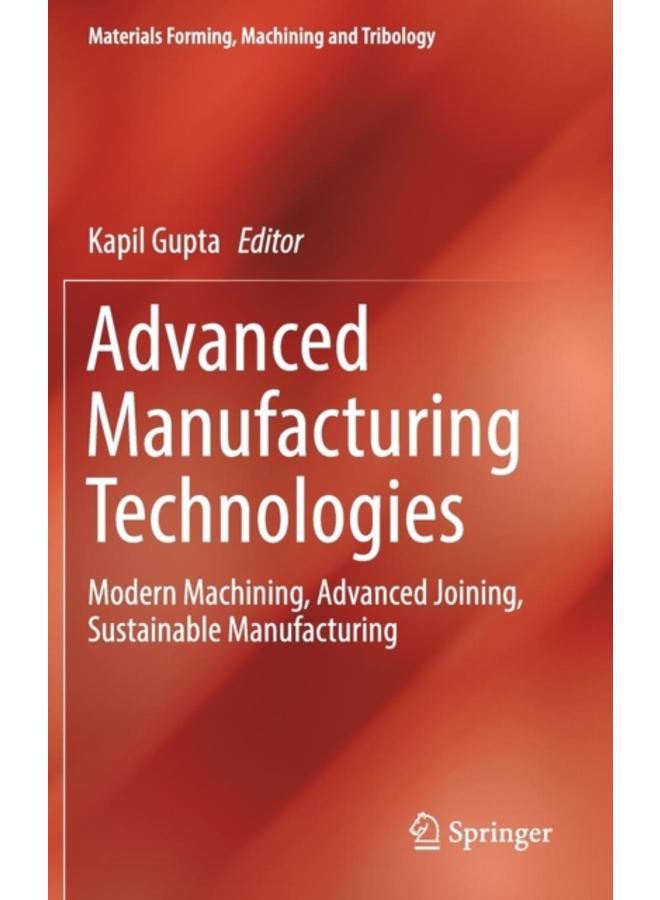 Advanced Manufacturing Technologies : Modern Machining, Advanced Joining, Sustainable Manufacturing 