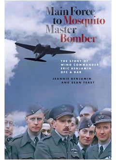 Main Force to Mosquito Master Bomber: The Story of Wing Commander Eric Benjamin Dfc & Bar 