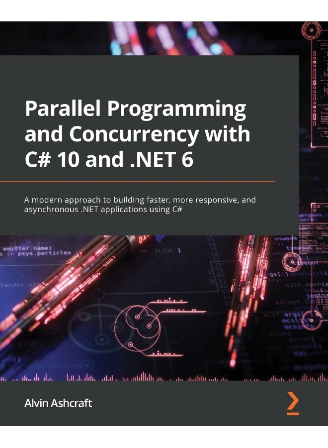 Parallel Programming and Concurrency with C# 10 and .NET 6: A modern approach to building faster, more responsive, and asynchronous .NET applications using C#