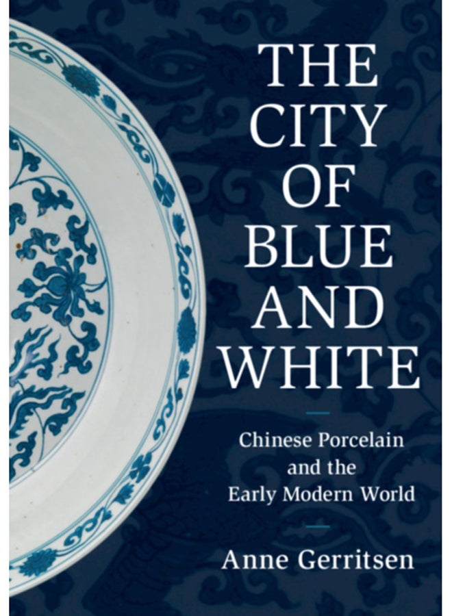 The City of Blue and White : Chinese Porcelain and the Early Modern World 