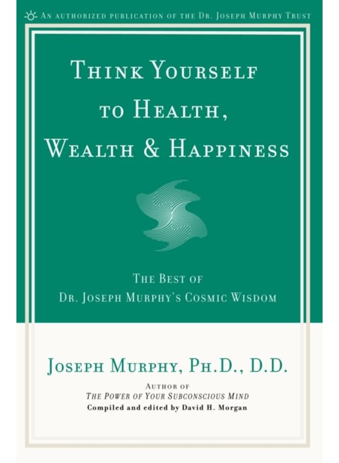 Think Yourself to Health, Wealth and Happiness : The Best of Joseph Murphy's Cosmic Wisdom