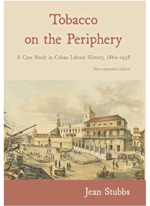 Tobacco on the Periphery: A Case Study in Cuban Labour History, 1860-1958