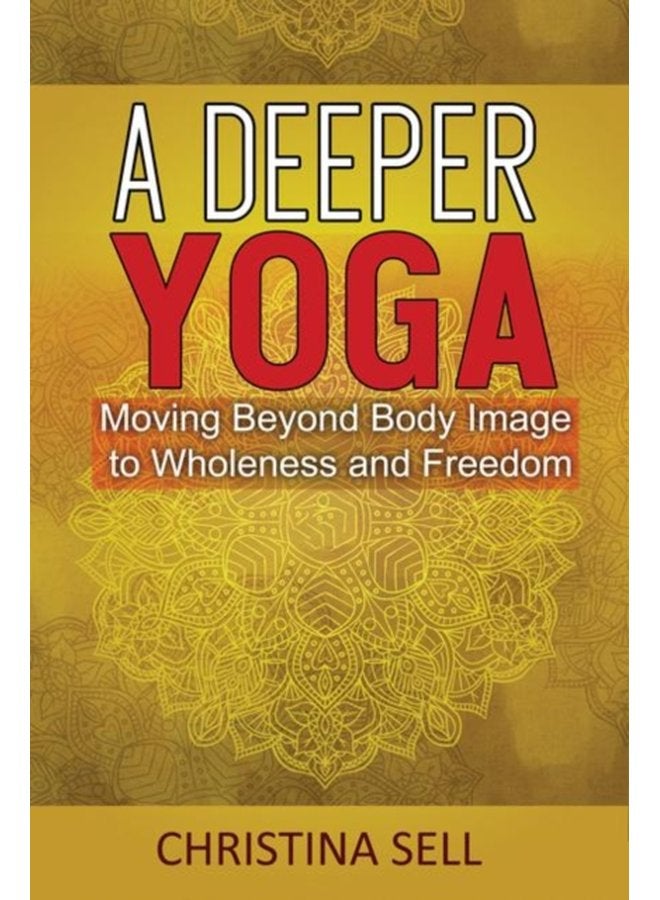 A Deeper Yoga Moving Beyond Body Image to Wholeness and Freedom - Paperback