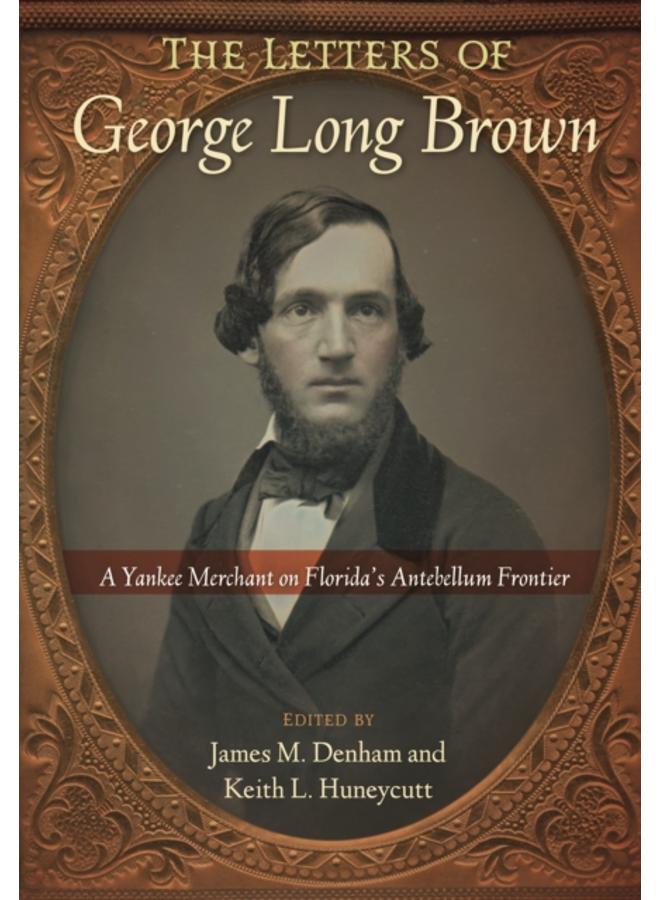 The Letters of George Long Brown : A Yankee Merchant on Florida's Antebellum Frontier 