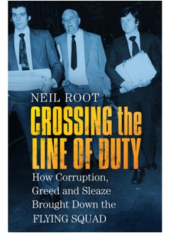Crossing the Line of Duty: How Corruption, Greed and Sleaze Brought Down the Flying Squad 