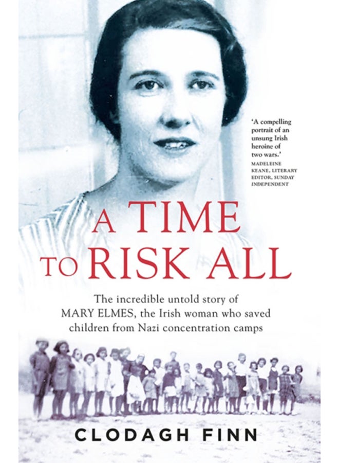 A Time to Risk All : The incredible untold story of Mary Elmes, the Irish woman who saved children from Nazi Concentration Camps 