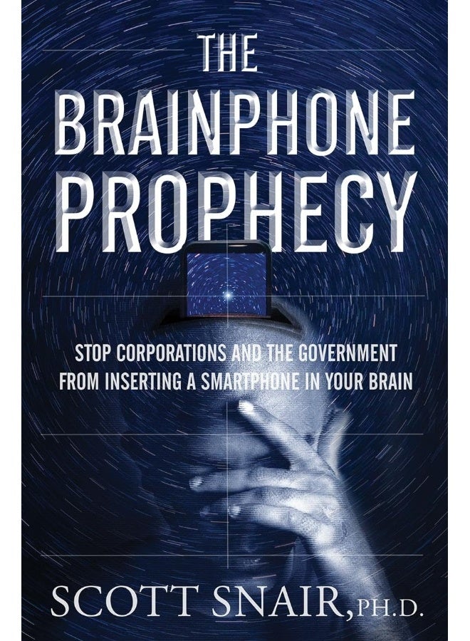 The Brainphone Prophecy: Stop Corporations and the Government from Inserting a Smartphone in Your Brain 