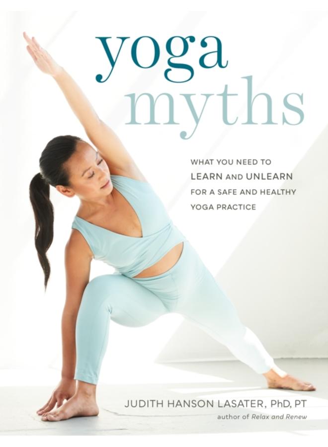 Yoga Myths : What You Need to Learn and Unlearn for a Safe and Healthy Yoga Practice 