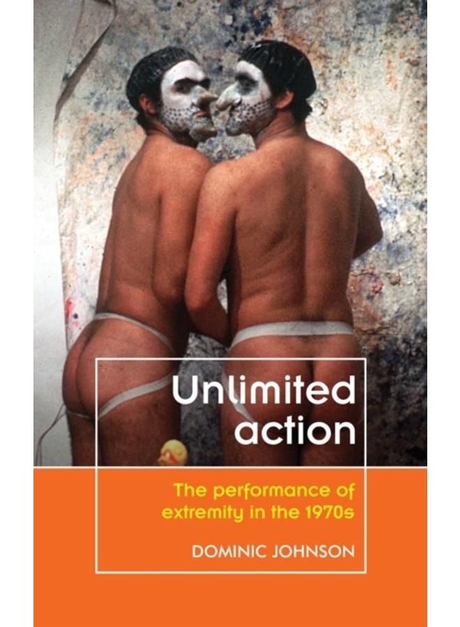 Unlimited Action : The Performance of Extremity in the 1970s 