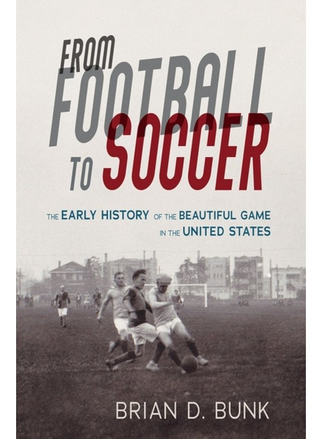 From Football to Soccer The Early History of the Beautiful Game in the United States - Paperback