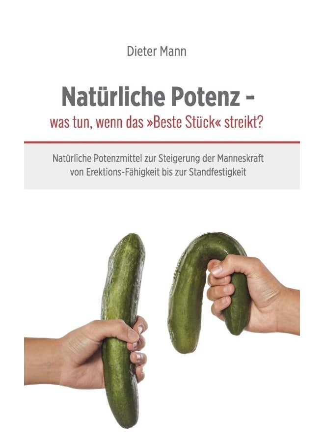 Natürliche Potenz - was tun, wenn das Beste Stück streikt?: Natürliche Potenzmittel zur Steigerung der Manneskraft von Erektions-Fähigkeit bis zur Standfestigkeit 
