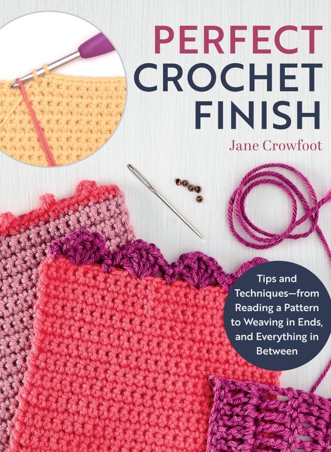 Perfect Crochet Finish: Tips and Techniques from Reading a Pattern to Weaving in Ends and Everything in Between