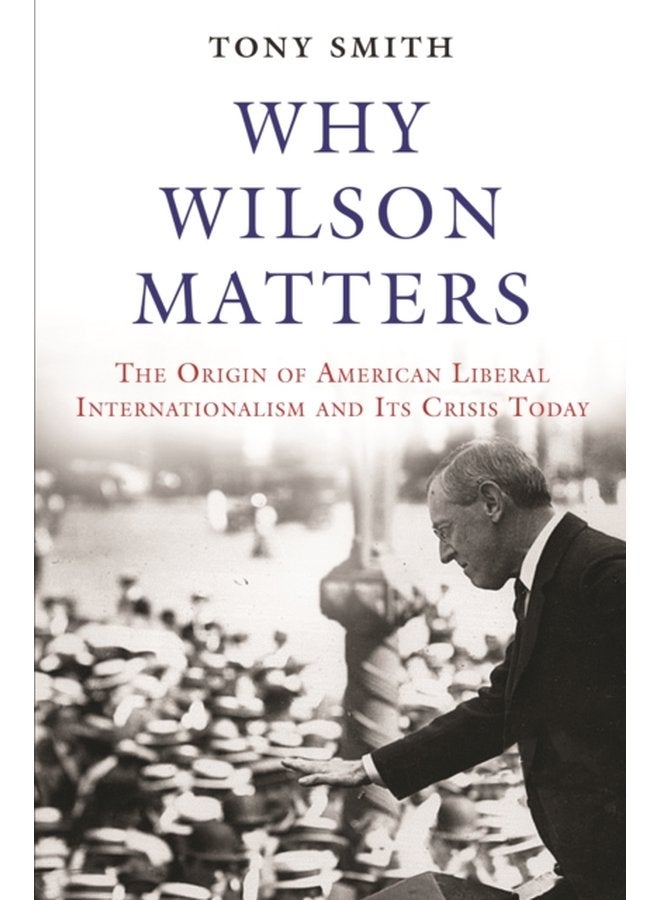 Why Wilson Matters The Origin of American Liberal Internationalism and Its Crisis Today - Hardback