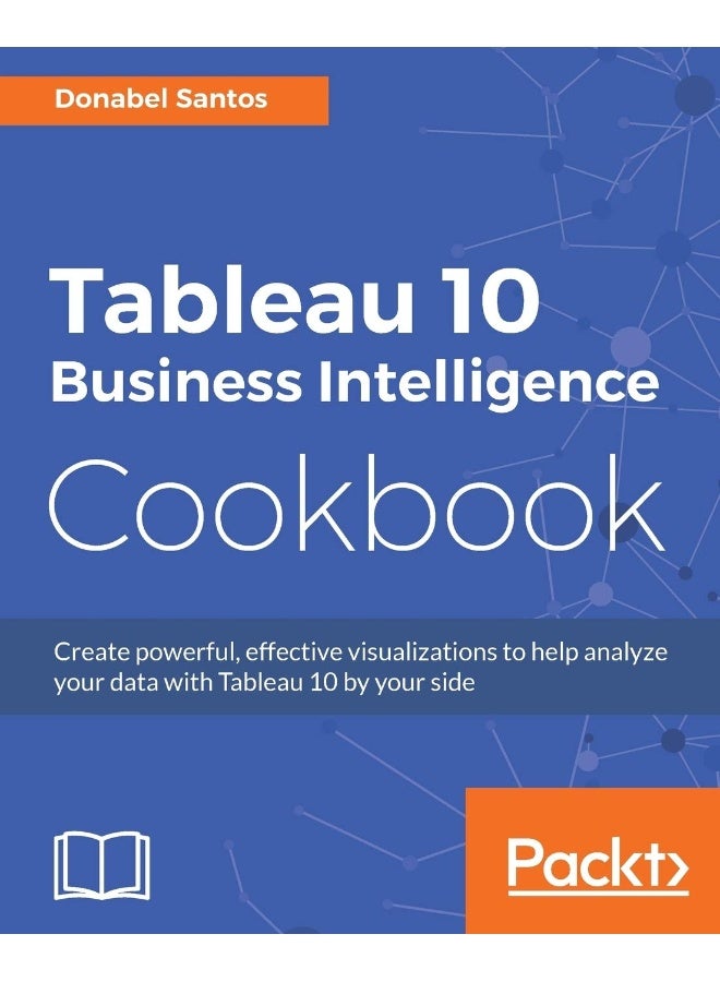 Tableau 10 Business Intelligence Cookbook: Create powerful, effective visualizations with Tableau 10