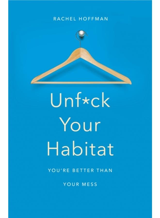Unf*ck Your Habitat : You're Better Than Your Mess 