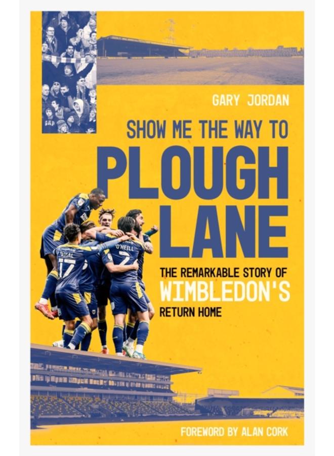 Show Me the Way to Plough Lane : The Remarkable Story of Wimbledon FC's Return Home 