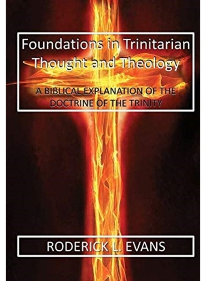 Foundations in Trinitarian Thought and Theology A Biblical Explanation of the Doctrine of the Trinity - Hardback