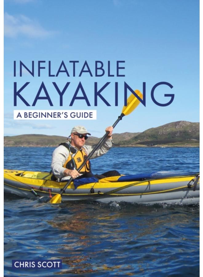 Inflatable Kayaking: A Beginner's Guide : Buying, Learning & Exploring 
