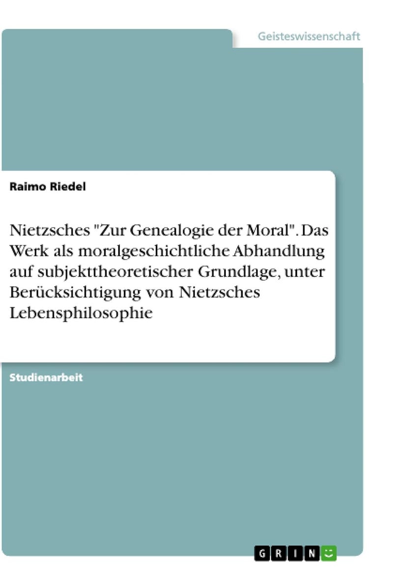Nietzsches "Zur Genealogie der Moral". Das Werk als moralgeschichtliche Abhandlung auf subjekttheoretischer Grundlage, unter Berücksichtigung von Nietzsches Lebensphilosophie