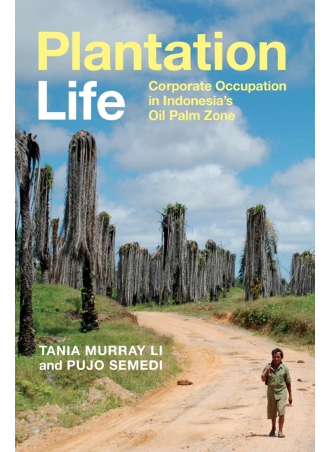Plantation Life : Corporate Occupation in Indonesia's Oil Palm Zone 