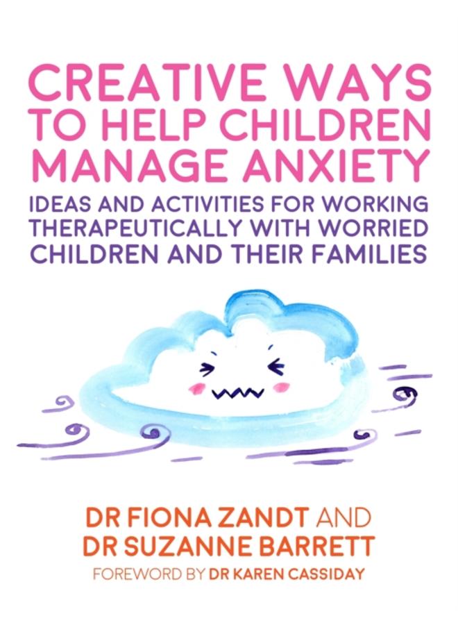 Creative Ways to Help Children Manage Anxiety : Ideas and Activities for Working Therapeutically with Worried Children and Their Families