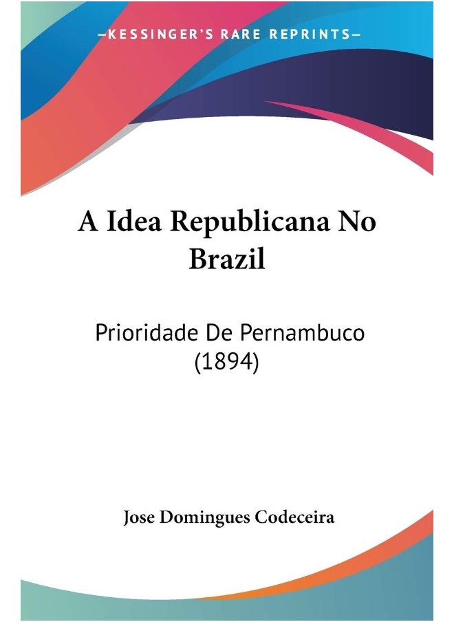 A Idea Republicana No Brazil: Prioridade De Pernambuco (1894) 
