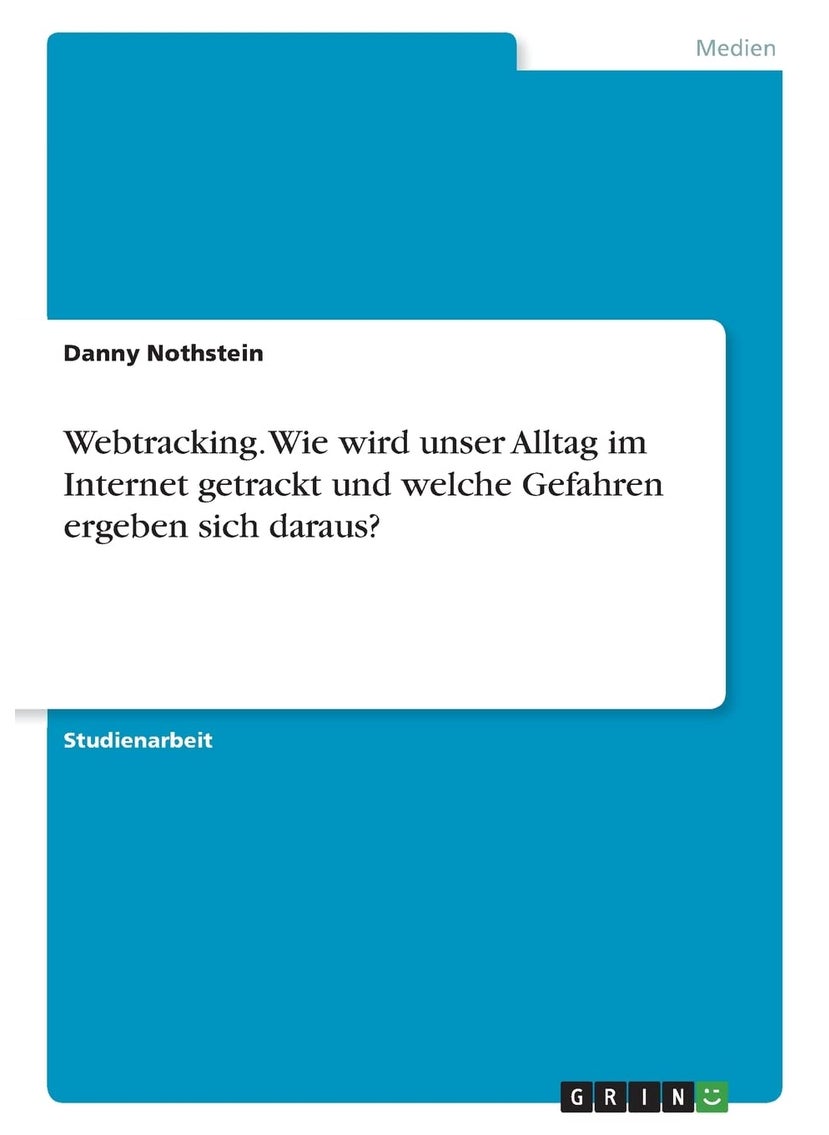 Webtracking. Wie wird unser Alltag im Internet getrackt und welche Gefahren ergeben sich daraus? 