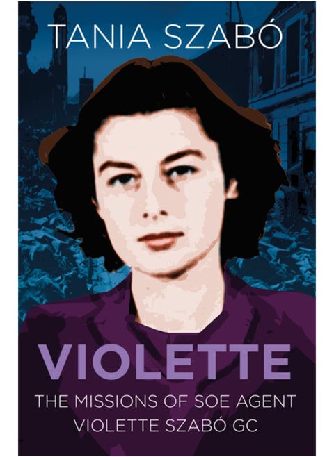 Violette : The Missions of SOE Agent Violette Szabo GC