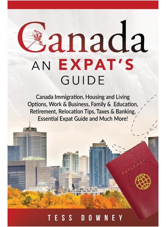 Canada: Canada Immigration, Housing and Living Options, Work & Business, Family & Education, Retirement, Relocation Tips, Taxes & Banking, Essential Expat Guide and Much More! An Expat's Guide 