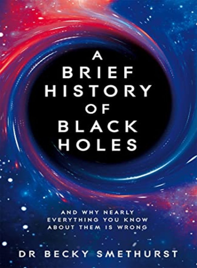 A Brief History Of Black Holes And Why Nearly Everything You Know About Them Is Wrong by Smethurst, Dr Becky Hardcover 