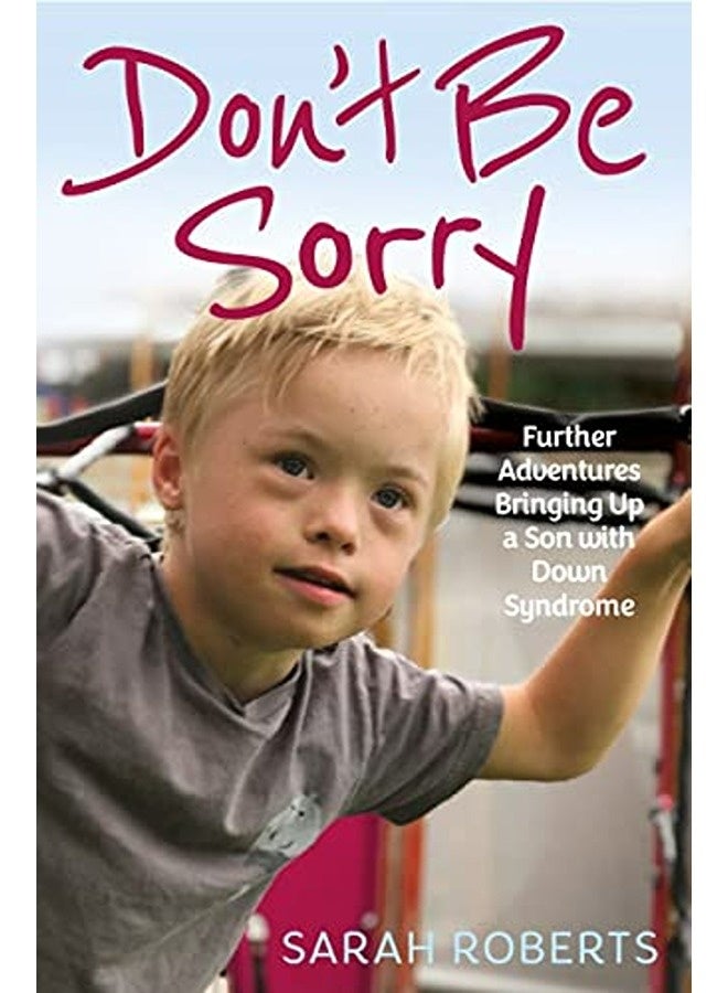Dont Be Sorry Further Adventures Bringing Up A Son With Down Syndrome 
