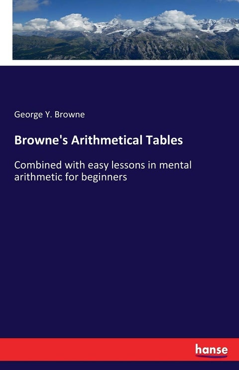 Browne's Arithmetical Tables: Combined with easy lessons in mental arithmetic for beginners