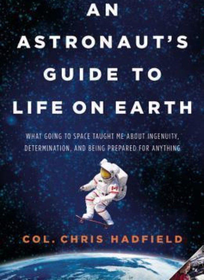 An Astronaut's Guide to Life on Earth What Going to Space Taught Me about Ingenuity Determination and Being Prepared for Anything Hadfield Chris 
