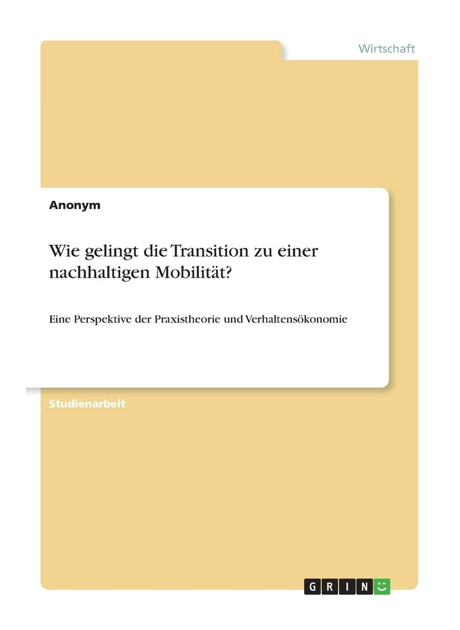 Wie gelingt die Transition zu einer nachhaltigen Mobilität?: Eine Perspektive der Praxistheorie und Verhaltensökonomie 