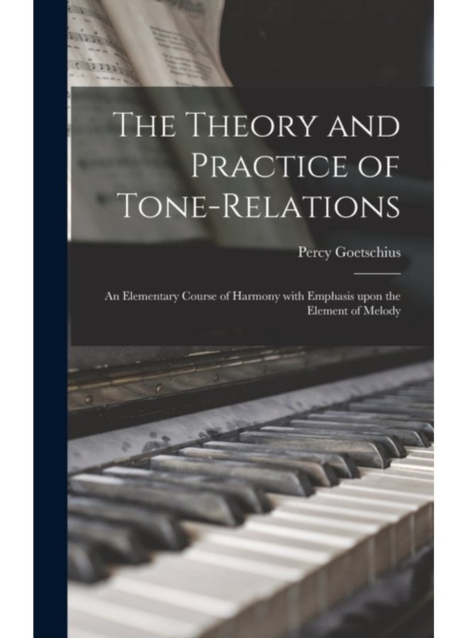 The Theory and Practice of Tone relations an Elementary Course of Harmony With Emphasis Upon the Element of Melody - Hardback
