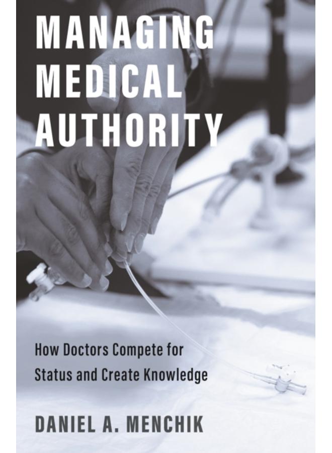 Managing Medical Authority : How Doctors Compete for Status and Create Knowledge