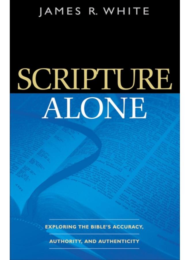 Scripture Alone ??? Exploring the Bible`s Accuracy, Authority and Authenticity 