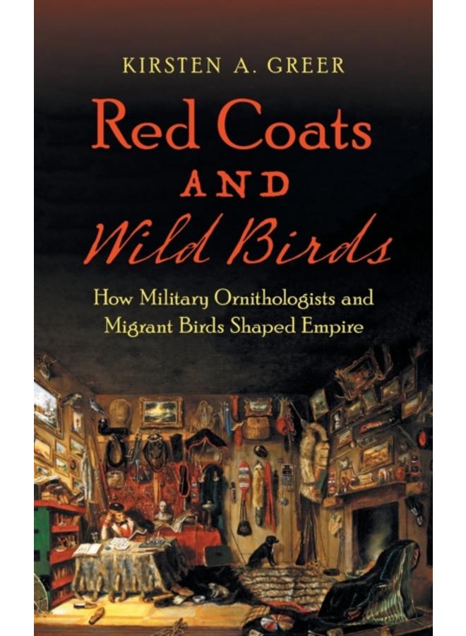 Red Coats and Wild Birds : How Military Ornithologists and Migrant Birds Shaped Empire 