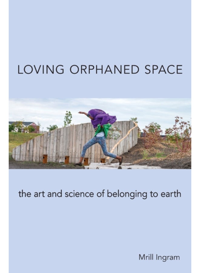 Loving Orphaned Space : The Art and Science of Belonging to Earth