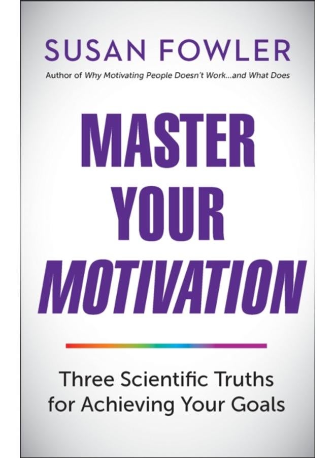 Master Your Motivation : Three Scientific Truths for Achieving Your Goals 