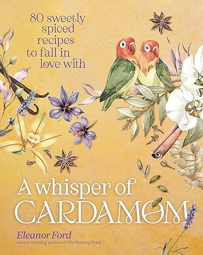 A Whisper Of Cardamom 80 Sweetly Spiced Recipes To Fall In Love With