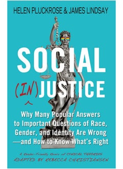 Social (In)Justice: Why Many Popular Answers to Important Questions of Race, Gender, and Identity Are Wrong--And How to Know What's Right: A Reader-Friendly Remix of Cynical Theories 