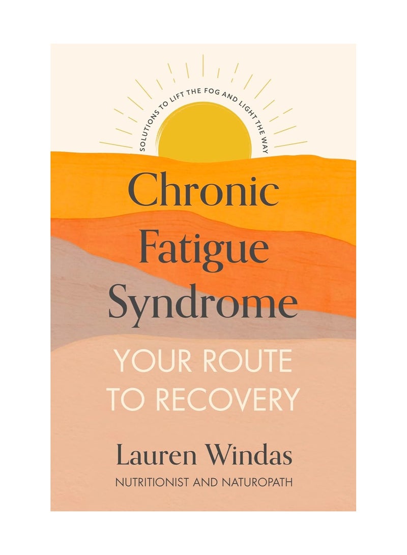 Chronic Fatigue Syndrome Your Route to Recovery  Solutions to Lift the Fog and Light the Way 