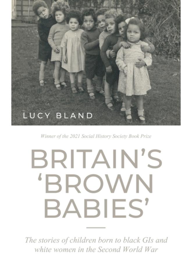 Britain???S ???Brown Babies??? : The Stories of Children Born to Black GIS and White Women in the Second World War 