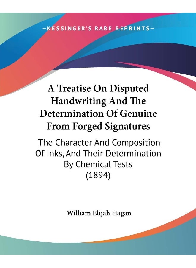 A Treatise On Disputed Handwriting And The Determination Of Genuine From Forged Signatures: The Character And Composition Of Inks, And Their Determination By Chemical Tests (1894) 