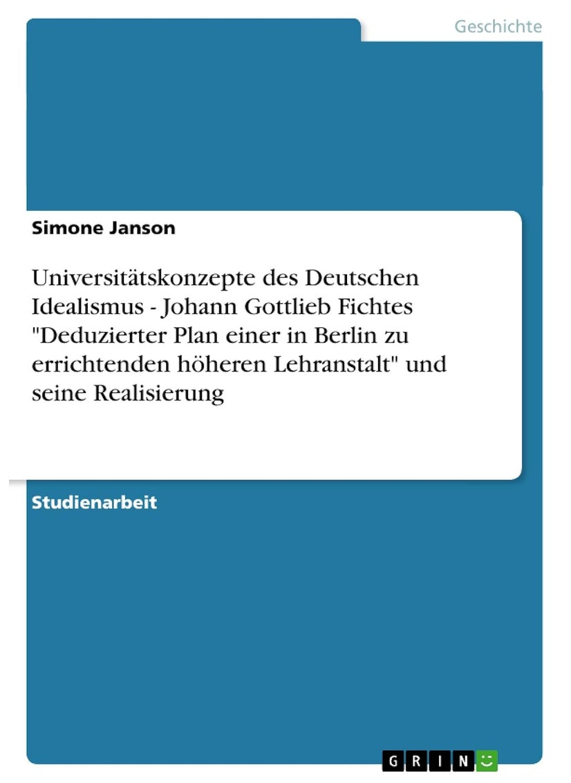 Universitätskonzepte des Deutschen Idealismus - Johann Gottlieb Fichtes "Deduzierter Plan einer in Berlin zu errichtenden höheren Lehranstalt" und seine Realisierung 
