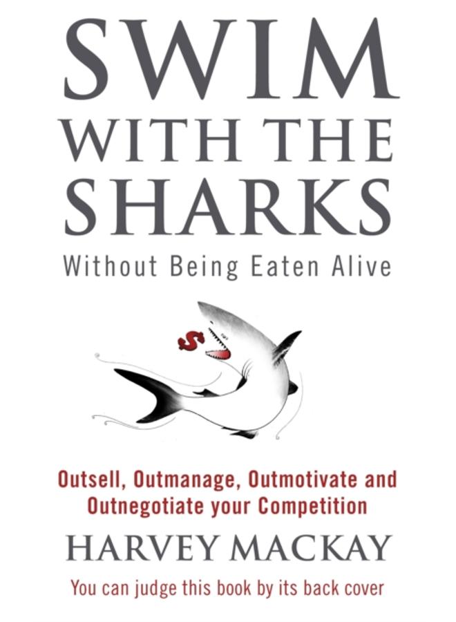 Swim With The Sharks Without Being Eaten Alive : Outsell, Outmanage, Outmotivate and Outnegotiate your Competition 