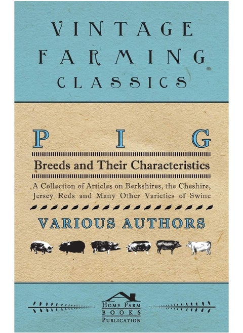 Pig Breeds and Their Characteristics - A Collection of Articles on Berkshires, the Cheshire, Jersey Reds and Many Other Varieties of Swine