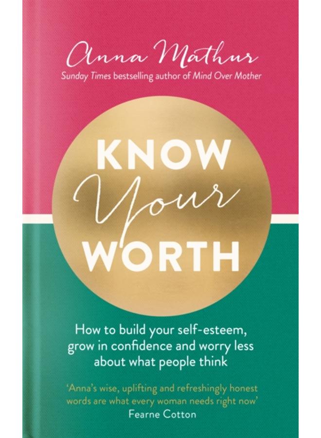Know Your Worth : How to build your self-esteem, grow in confidence and worry less about what people think