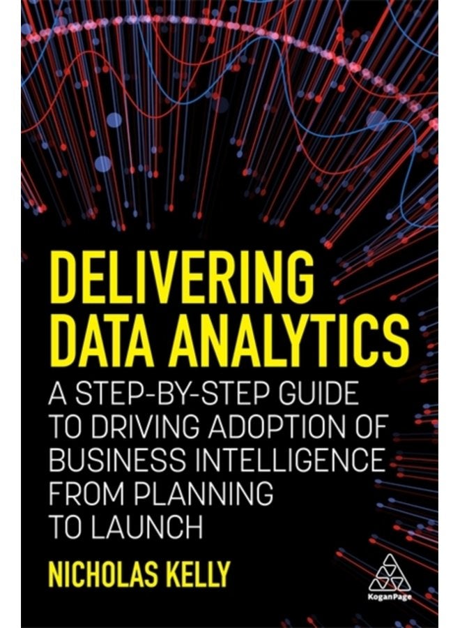 Delivering Data Analytics A Step By Step Guide to Driving Adoption of Business Intelligence from Planning to Launch - Paperback